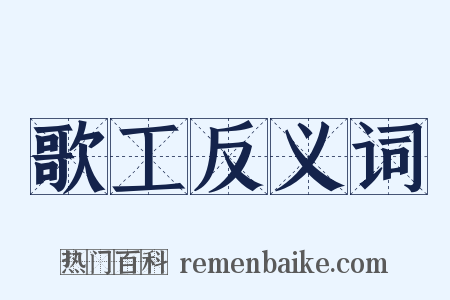 歌工反义词是什么意思的图片